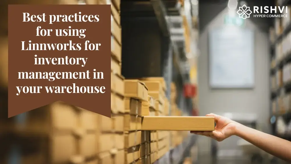 Best practices for using Linnworks for inventory management in your warehouse