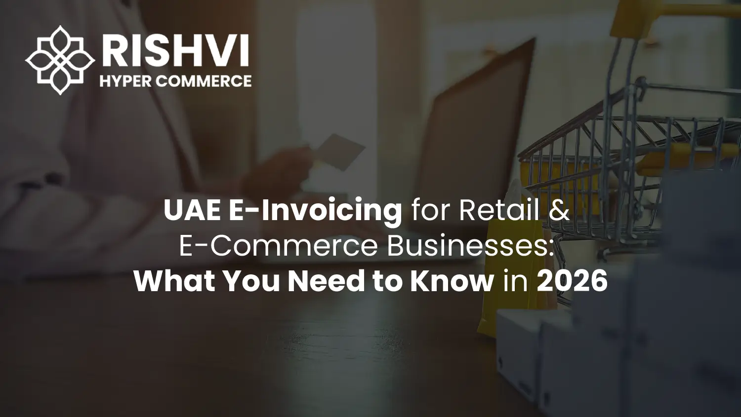 UAE E-Invoicing for Retail & E-Commerce Businesses What You Need to Know in 2026